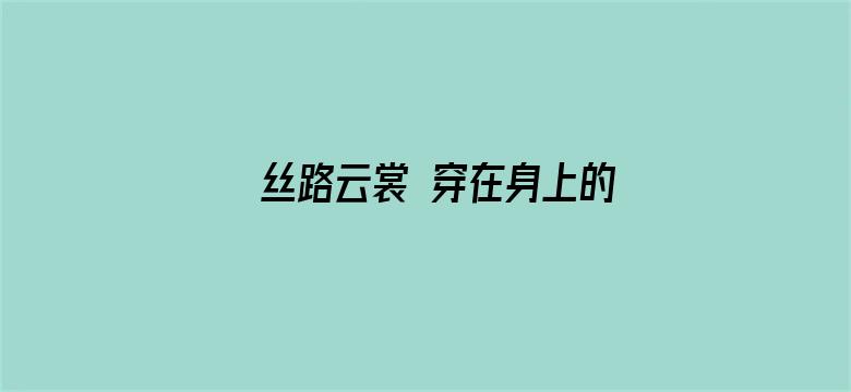 丝路云裳 穿在身上的艺术第二季